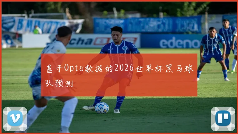 基于Opta数据的2026世界杯黑马球队预测