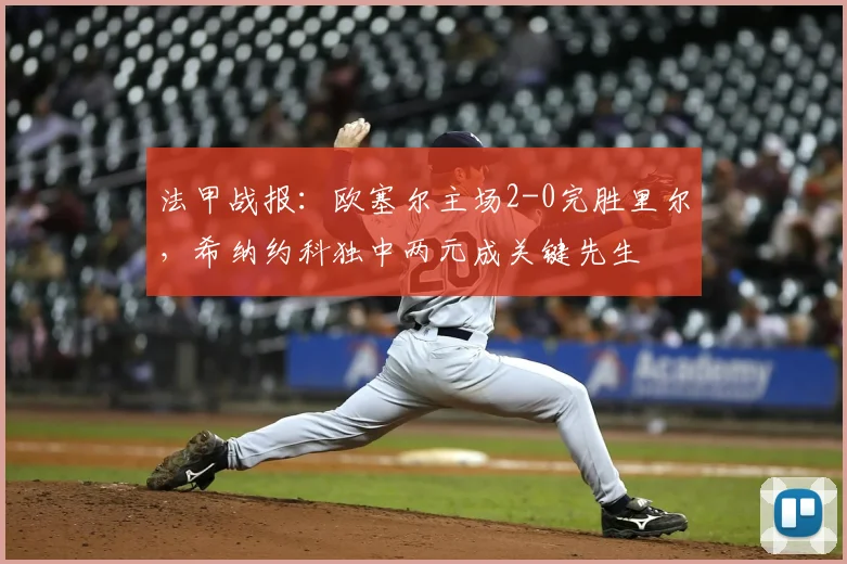法甲战报：欧塞尔主场2-0完胜里尔，希纳约科独中两元成关键先生