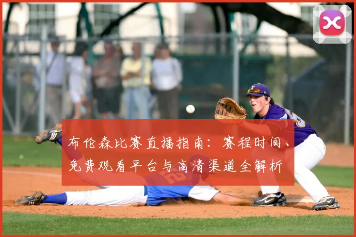 布伦森比赛直播指南：赛程时间、免费观看平台与高清渠道全解析