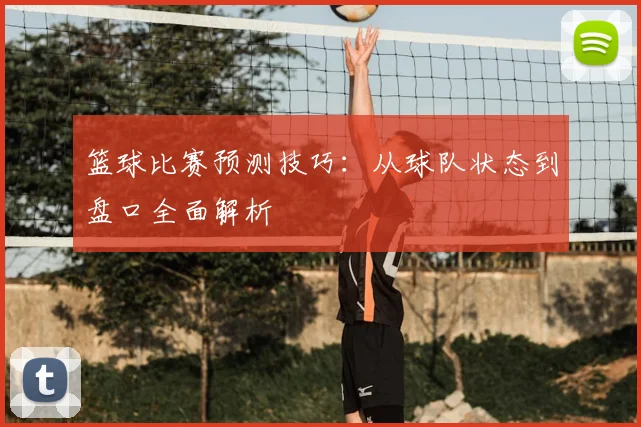 篮球比赛预测技巧:从球队状态到盘口全面解析
