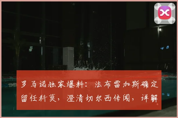 罗马诺独家爆料:法布雷加斯确定留任科莫,澄清切尔西传闻,详解其执教前景