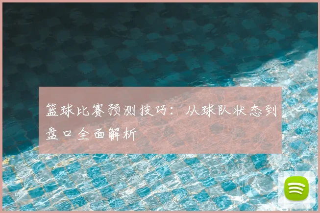 篮球比赛预测技巧:从球队状态到盘口全面解析