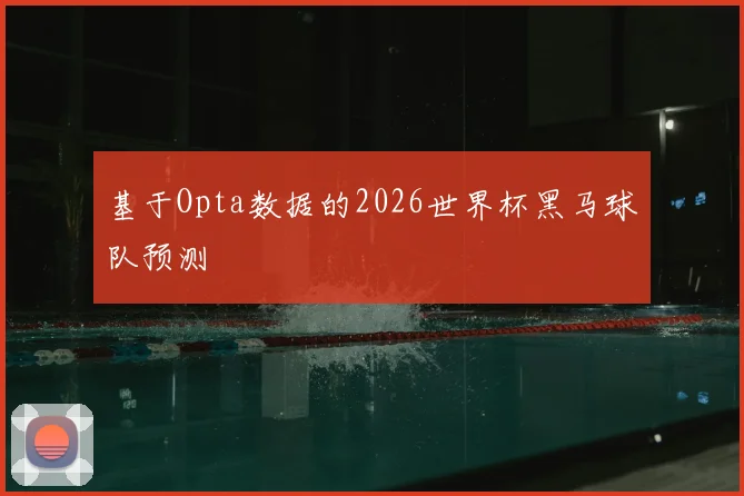 基于Opta数据的2026世界杯黑马球队预测