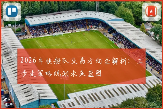 2026年快船队交易方向全解析:三步走策略规划未来蓝图