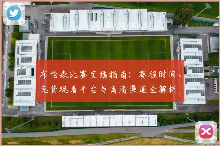 布伦森比赛直播指南：赛程时间、免费观看平台与高清渠道全解析